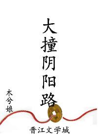 大撞阴阳路by木兮娘TXT 大撞阴阳路by木兮娘TXT