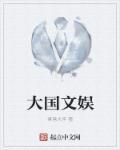 大国文娱精校 大国文娱精校