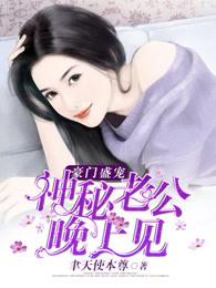 豪门盛宠神秘老公晚上见 聿天使本尊 豪门盛宠神秘老公晚上见 聿天使本尊
