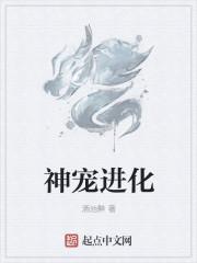 神宠进化漫画下拉式免费阅读 神宠进化漫画下拉式免费阅读