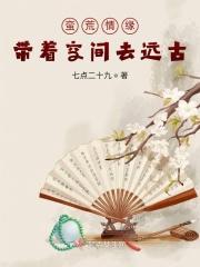 蛮荒情缘:带着空间去远古 蛮荒情缘:带着空间去远古